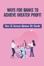 Ways For Banks To Achieve Greater Profit: How To Increase Revenue For Banks