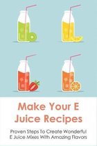 Make Your E Juice Recipes: Proven Steps To Create Wonderful E Juice Mixes With Amazing Flavors