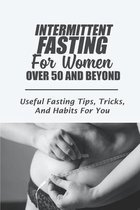 Intermittent Fasting For Women Over 50 And Beyond: Useful Fasting Tips, Tricks, And Habits For You