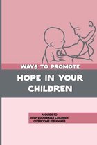 Ways To Promote Hope In Your Children: A Guide To Help Vulnerable Children Overcome Struggles