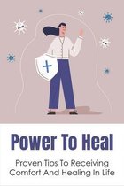 Power To Heal: Proven Tips To Receiving Comfort And Healing In Life