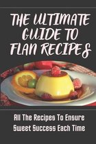 The Ultimate Guide To Flan Recipes: All The Recipes To Ensure Sweet Success Each Time