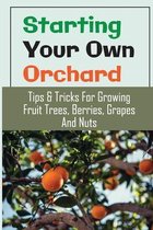 Starting Your Own Orchard: Tips & Tricks For Growing Fruit Trees, Berries, Grapes And Nuts