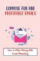 Compose Fun And Profitable Emails: How To Make Money With Email Marketing
