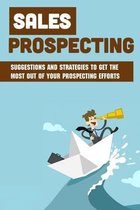 Sales Prospecting: Suggestions And Strategies To Get The Most Out Of Your Prospecting Efforts