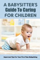 A Babysitter's Guide To Caring For Children: Important Tips For Your First Time Babysitting