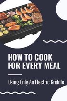 How To Cook For Every Meal: Using Only An Electric Griddle