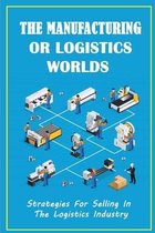 The Manufacturing Or Logistics Worlds: Strategies For Selling In The Logistics Industry