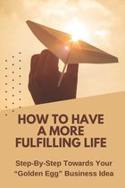 How To Have A More Fulfilling Life: Step-By-Step Towards Your  Golden Egg  Business Idea