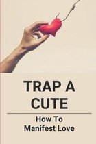 Trap A Cute: How To Manifest Love