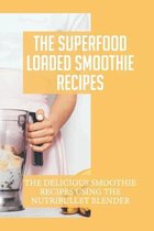 The Superfood Loaded Smoothie Recipes: The Delicious Smoothie Recipes Using The Nutribullet Blender