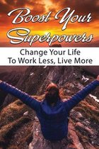 Boost Your Superpowers: Change Your Life To Work Less, Live More