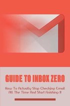 Guide To Inbox Zero: How To Actually Stop Checking Email All The Time And Start Finishing It