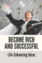 Become Rich And Successful: Life-Enhancing Ideas