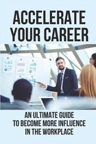 Accelerate Your Career: An Ultimate Guide To Become More Influence In The Workplace