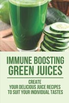 Immune Boosting Green Juices: Create Your Delicious Juice Recipes To Suit Your Individual Tastes