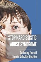 Stop Narcissistic Abuse Syndrome: Extricating Yourself From An Unhealthy Situation