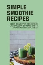 Simple Smoothie Recipes: Steps That Even Beginners Can Follow To Make Tasty And Healthy Smoothies