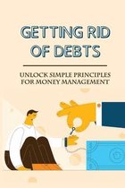 Getting Rid Of Debts: Unlock Simple Principles For Money Management