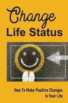 Change Life Status: How To Make Positive Changes In Your Life