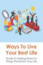 Ways To Live Your Best Life: Guide To Making Times For Things That Enrich Your Life