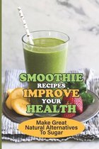 Smoothie Recipes Improve Your Health: Make Great Natural Alternatives To Sugar