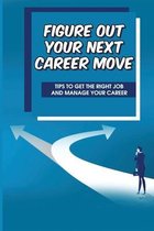 Figure Out Your Next Career Move: Tips To Get The Right Job And Manage Your Career