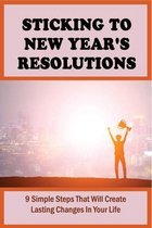 Sticking To New Year's Resolutions: 9 Simple Steps That Will Create Lasting Changes In Your Life
