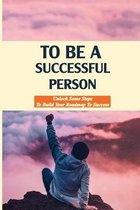 To Be A Successful Person: Unlock Some Steps To Build Your Roadmap To Success