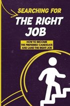 Searching For The Right Job: How To Become The Preferred Candidate And Land The Right Job