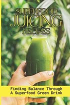 Superfood Juicing Recipes: Finding Balance Through A Superfood Green Drink