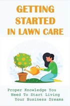 Getting Started In Lawn Care: Proper Knowledge You Need To Start Living Your Business Dreams