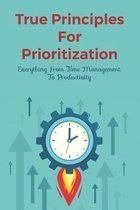 True Principles For Prioritization: Everything From Time Management To Productivity