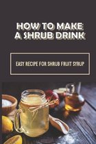 How To Make A Shrub Drink: Easy Recipe For Shrub Fruit Syrup