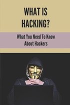 What Is Hacking?: What You Need To Know About Hackers