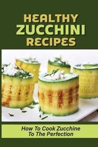 Healthy Zucchini Recipes: How To Cook Zucchine To The Perfection