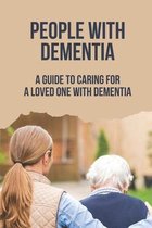 People With Dementia: A Guide To Caring For A Loved One With Dementia