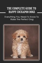 The Complete Guide To Happy Cockapoo Dogs: Everything You Need To Know To Raise The Perfect Dog