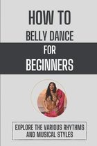 How To Belly Dance For Beginners: Explore The Various Rhythms And Musical Styles