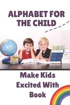 Alphabet For The Child: Make Kids Excited With Book