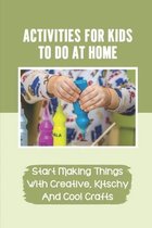 Activities For Kids To Do At Home: Start Making Things With Creative, Kitschy And Cool Crafts