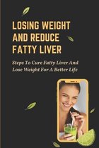 Losing Weight And Reduce Fatty Liver: Steps To Cure Fatty Liver And Lose Weight For A Better Life