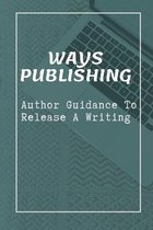 Ways Publishing: Author Guidance To Release A Writing