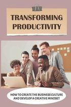 Transforming Productivity: How To Create The Business Culture And Develop A Creative Mindset