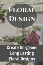 Floral Design Create Gorgeous Long Lasting Floral Designs