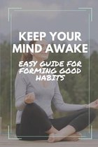 Keep Your Mind Awake: Easy Guide For Forming Good Habits