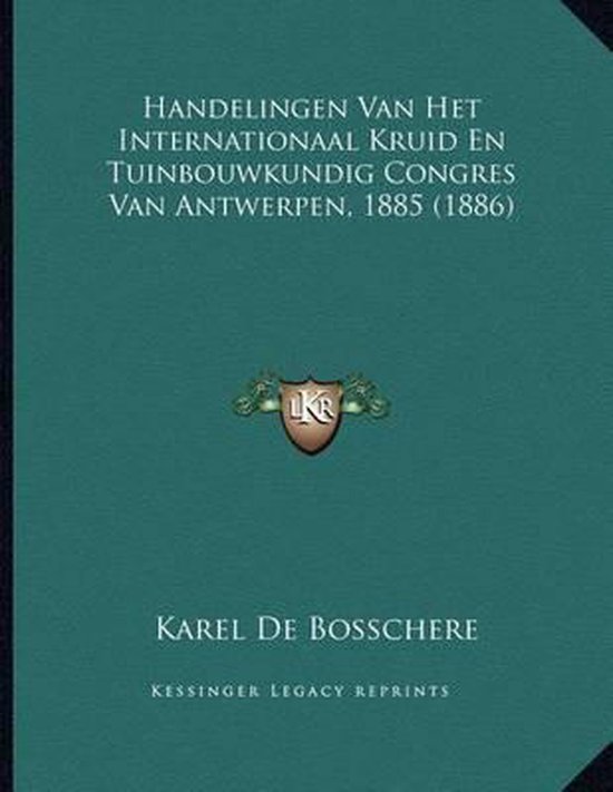 Handelingen Van Het Internationaal Kruid En Tuinbouwkundig Congres Van Antwerpen, 1885 (1886)