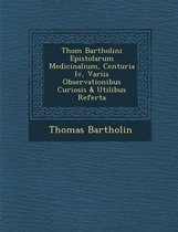 Thom Bartholini Epistolarum Medicinalium, Centuria IV, Variis Observationibus Curiosis & Utilibus Referta