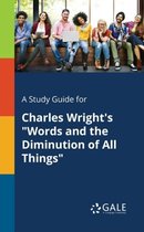A Study Guide for Charles Wright's Words and the Diminution of All Things