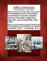 Proceedings of the Tax-Payers' Convention of South Carolina, Held at Columbia, Beginning May 9th, and Ending May 12th, 1871.